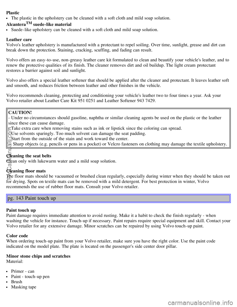 VOLVO S40 2005  Owners Manual Plastic
 The plastic in the upholstery can be  cleaned with a  soft cloth and  mild soap solution.
Alcantera
TM suede-like material
 Suede -like upholstery can be  cleaned with a  soft cloth and  mild