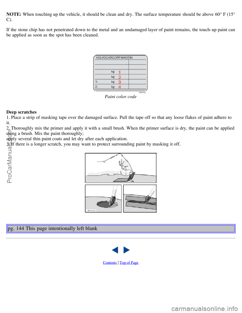 VOLVO S40 2005  Owners Manual NOTE: When touching up the vehicle, it should be  clean and  dry. The surface  temperature should be  above 60° F (15°
C).
If the stone chip has not penetrated down to the metal and  an  undamaged l
