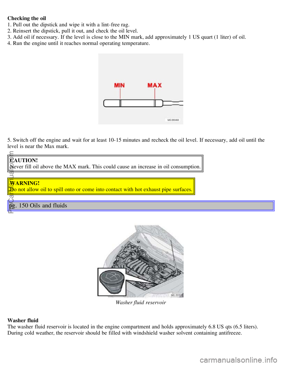 VOLVO S40 2005  Owners Manual Checking the oil
1. Pull out the dipstick and  wipe  it with a  lint-free rag.
2. Reinsert the dipstick, pull it out, and  check the oil level.
3. Add oil if necessary.  If the level  is close to the 