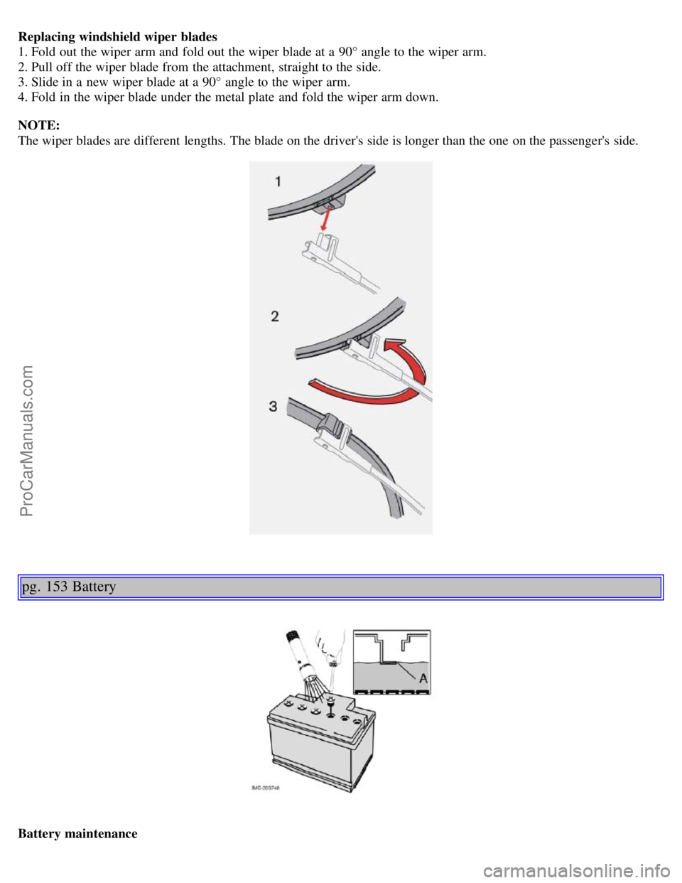 VOLVO S40 2005  Owners Manual Replacing windshield wiper  blades
1. Fold out the wiper arm and  fold out the wiper blade at a  90° angle to the wiper arm.
2. Pull off the wiper blade from  the attachment, straight to the side.
3.