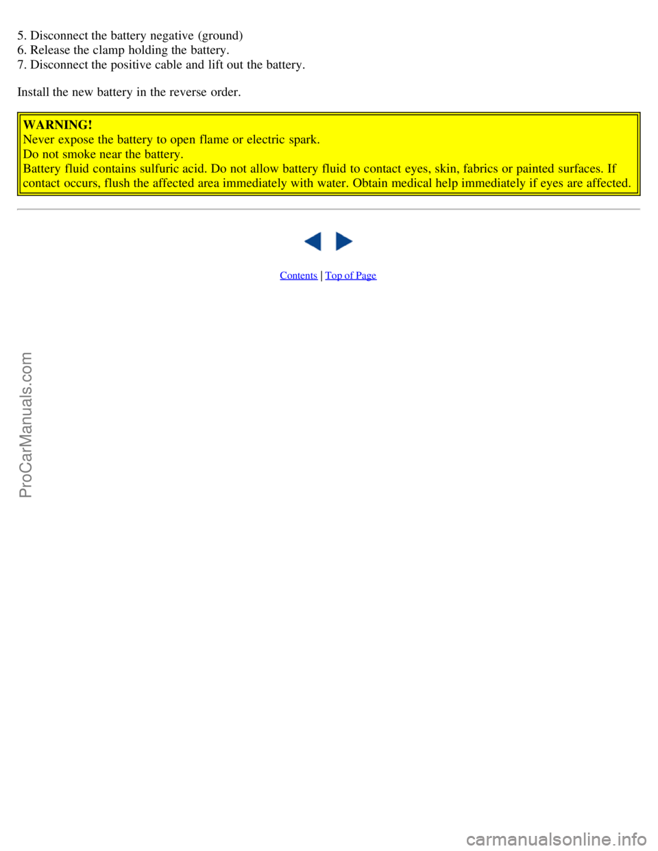 VOLVO S40 2005  Owners Manual 5. Disconnect the battery negative (ground)
6. Release the clamp  holding the battery.
7. Disconnect the positive cable and  lift out the battery.
Install the new battery in the reverse  order.WARNING