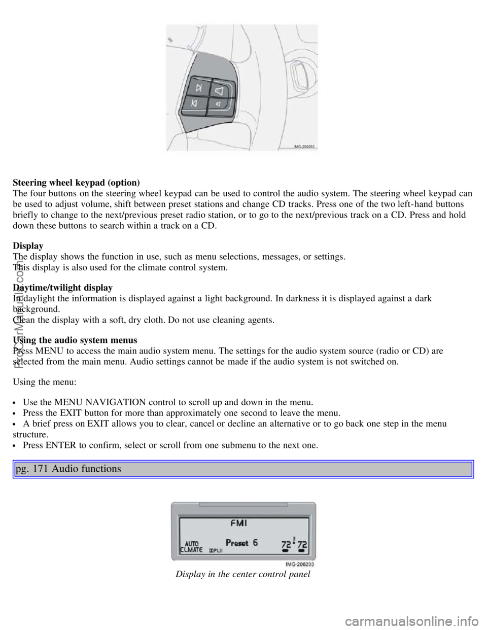VOLVO S40 2005  Owners Manual Steering wheel  keypad (option)
The four buttons  on the steering wheel keypad can be  used to control the audio system. The steering wheel keypad can
be  used to adjust volume, shift between preset s