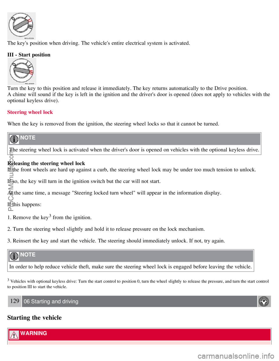 VOLVO S40 2007  Owners Manual The keys position when driving. The vehicles entire electrical system is activated.
III - Start position 
Turn  the key  to this  position and  release it immediately. The key  returns automatically