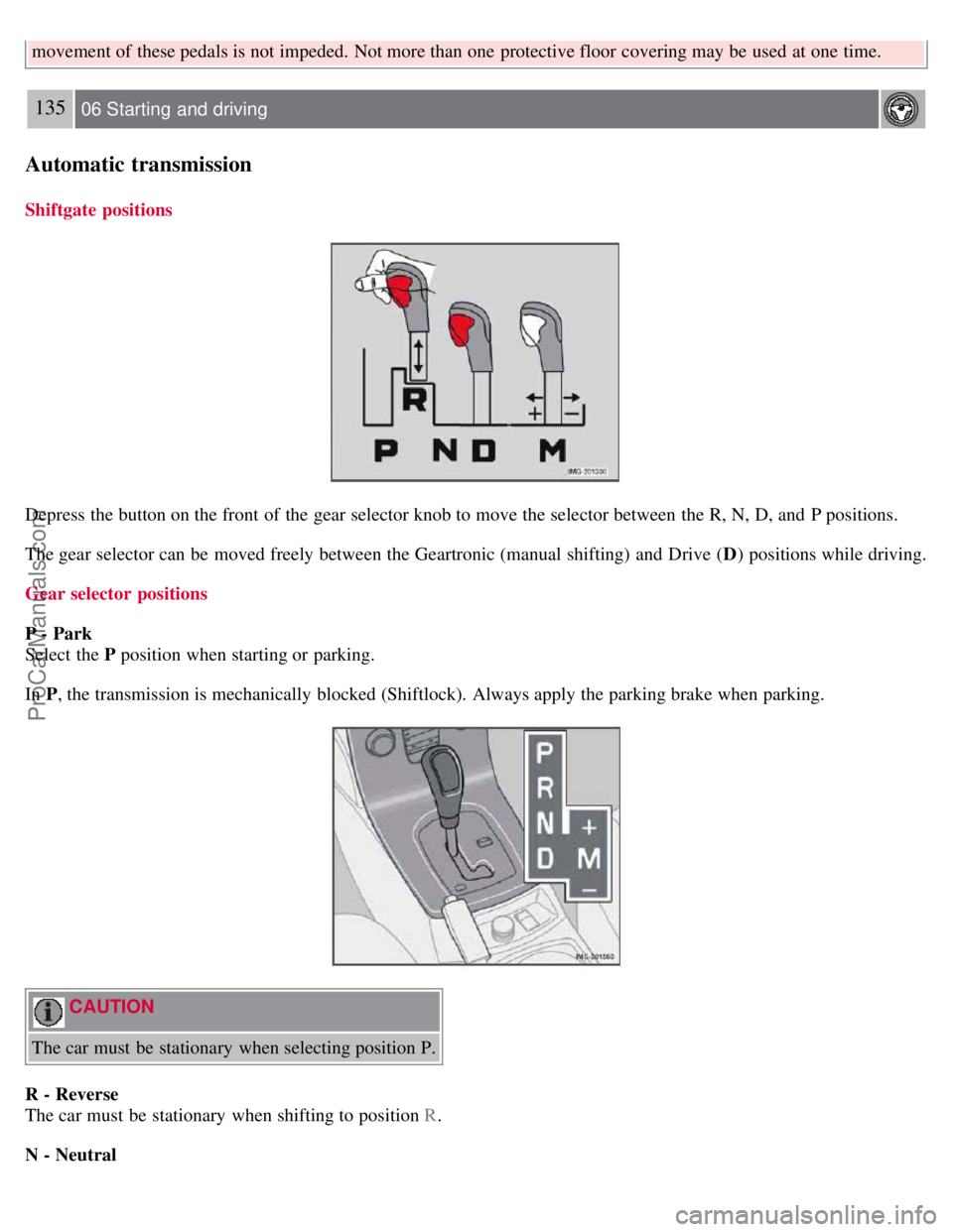 VOLVO S40 2007  Owners Manual movement of these pedals is not impeded.  Not more than one  protective floor  covering may be  used at one  time.
135 06 Starting  and driving
Automatic transmission
Shiftgate positions
Depress the b