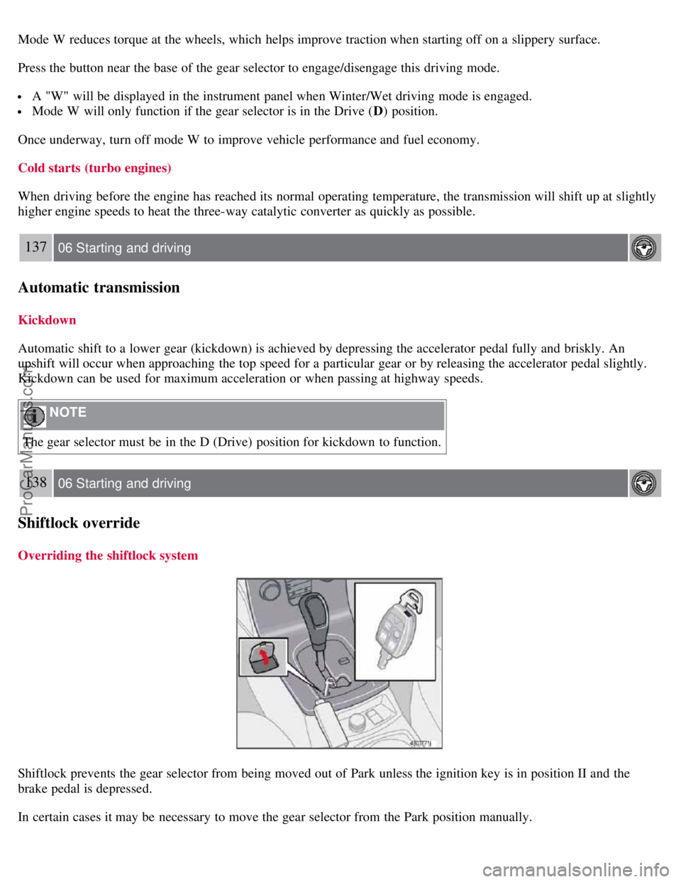 VOLVO S40 2007  Owners Manual Mode W  reduces torque at the wheels, which  helps improve traction when starting off on a  slippery surface.
Press the button near the base of the gear selector to engage/disengage this  driving mode