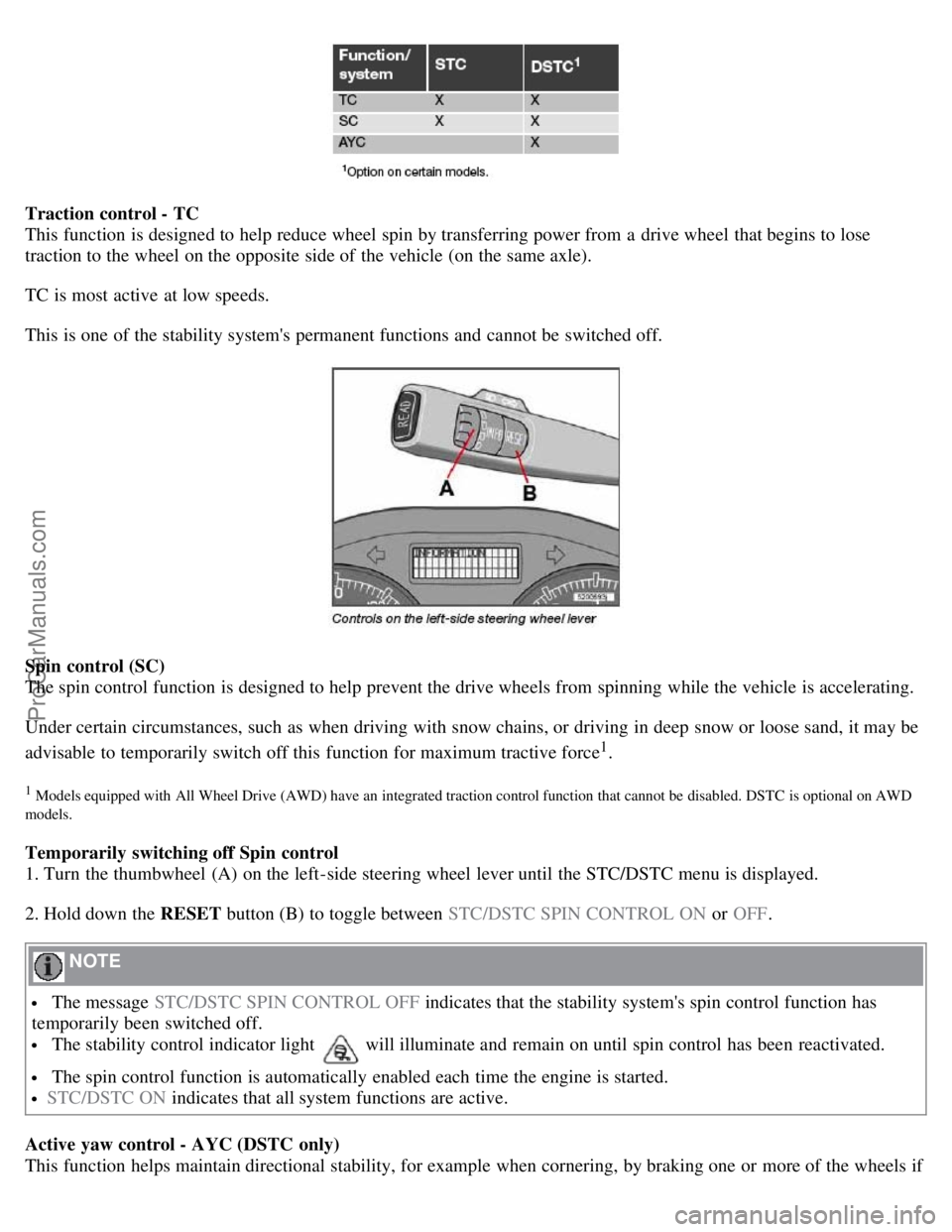 VOLVO S40 2007  Owners Manual Traction control - TC
This function is designed to help reduce wheel spin by transferring power from  a  drive wheel that begins to lose
traction to the wheel on the opposite side of the vehicle (on t