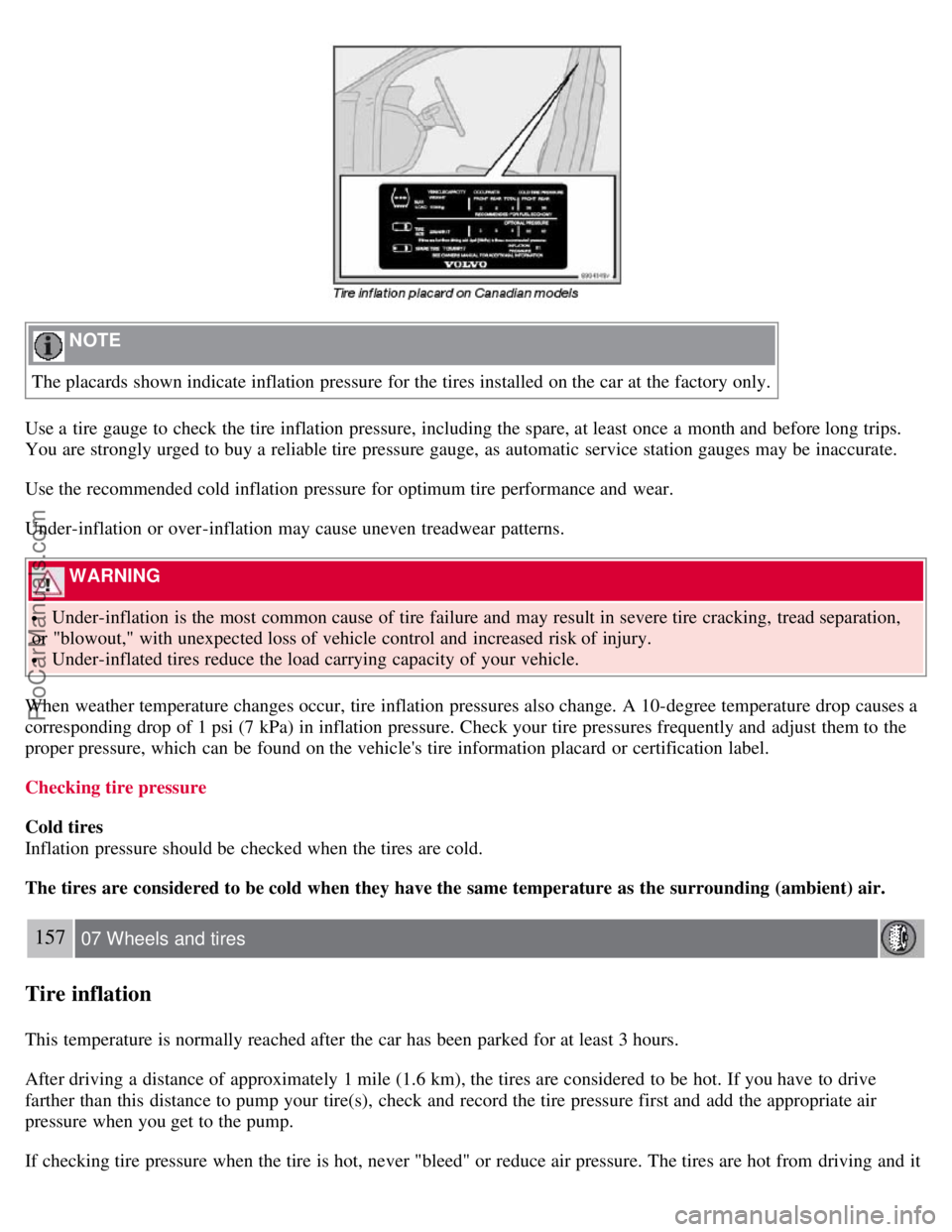 VOLVO S40 2007  Owners Manual  NOTE 
The placards shown indicate inflation pressure for the tires installed on the car at the factory only.
Use a  tire gauge to check the tire inflation pressure, including the spare, at least once