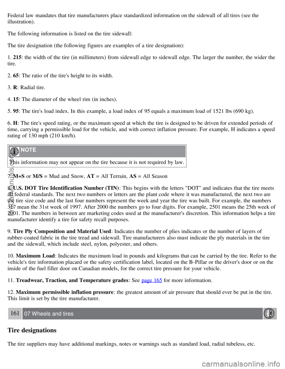 VOLVO S40 2007  Owners Manual Federal law  mandates that tire manufacturers place standardized information on the sidewall of all tires (see the
illustration).
The following information is listed on the tire sidewall:
The tire des