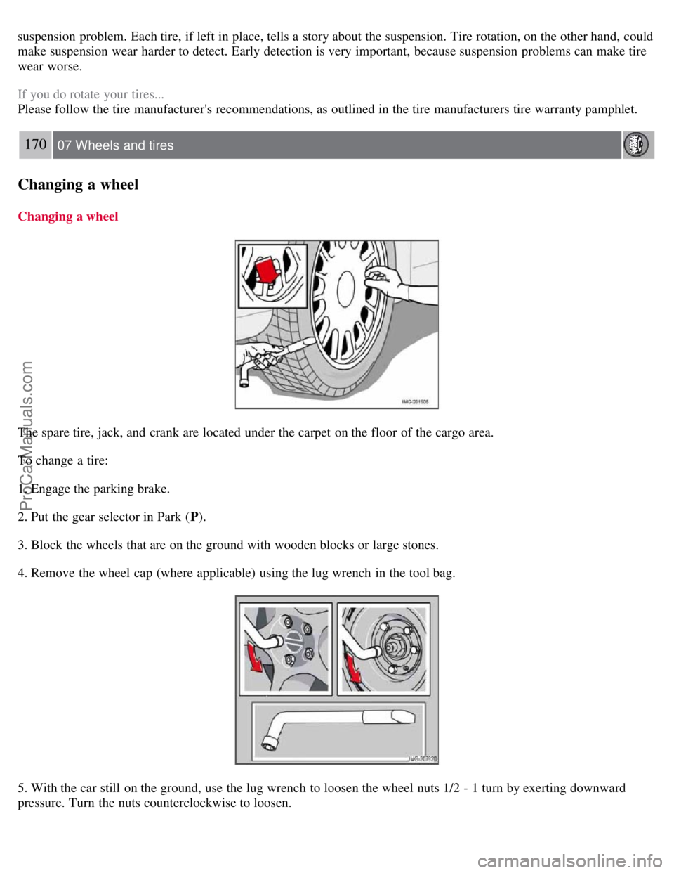 VOLVO S40 2007  Owners Manual suspension problem. Each tire, if left in place, tells a  story about the suspension. Tire rotation, on the other hand,  could
make suspension wear  harder to detect. Early detection is very important