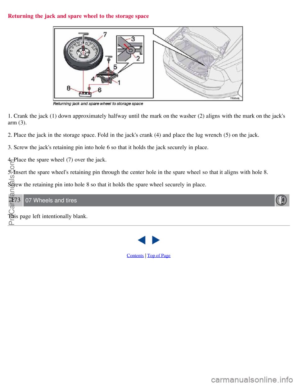 VOLVO S40 2007  Owners Manual Returning the jack and spare wheel  to the storage space
1. Crank  the jack (1) down approximately halfway until the mark on the washer (2) aligns with the mark on the jacks
arm (3).
2. Place the jac