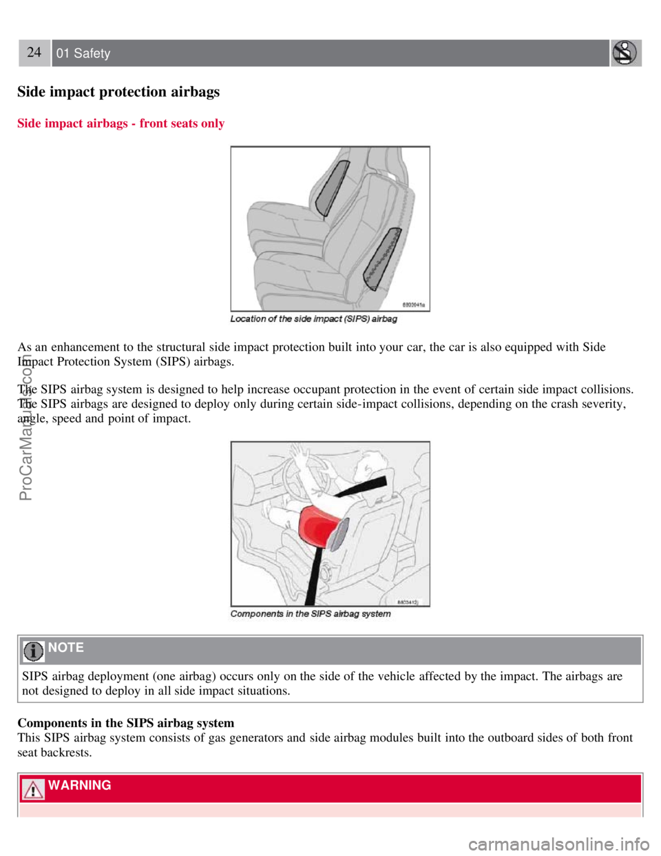 VOLVO S40 2007  Owners Manual 24 01 Safety
Side impact protection airbags
Side impact  airbags - front seats only
As an  enhancement to the structural side impact protection built into your car, the car is also equipped with Side
