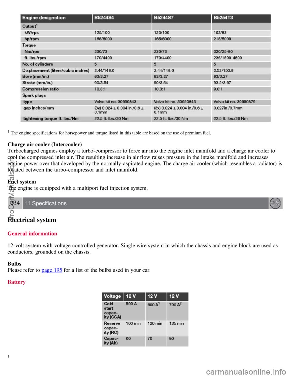 VOLVO S40 2007  Owners Manual 1 The  engine specifications for  horsepower and torque  listed  in  this table  are based on the use  of premium fuel.
Charge air cooler (Intercooler)
Turbocharged engines employ a  turbo-compressor 