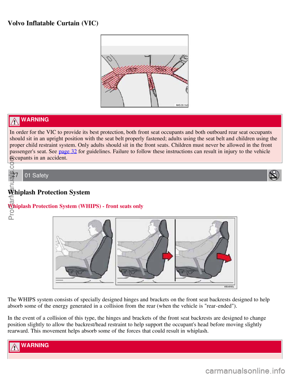 VOLVO S40 2007  Owners Manual Volvo Inflatable Curtain (VIC)
 WARNING 
In order for the VIC to provide its  best protection, both front  seat occupants and  both outboard rear seat occupants
should sit  in an  upright position wit