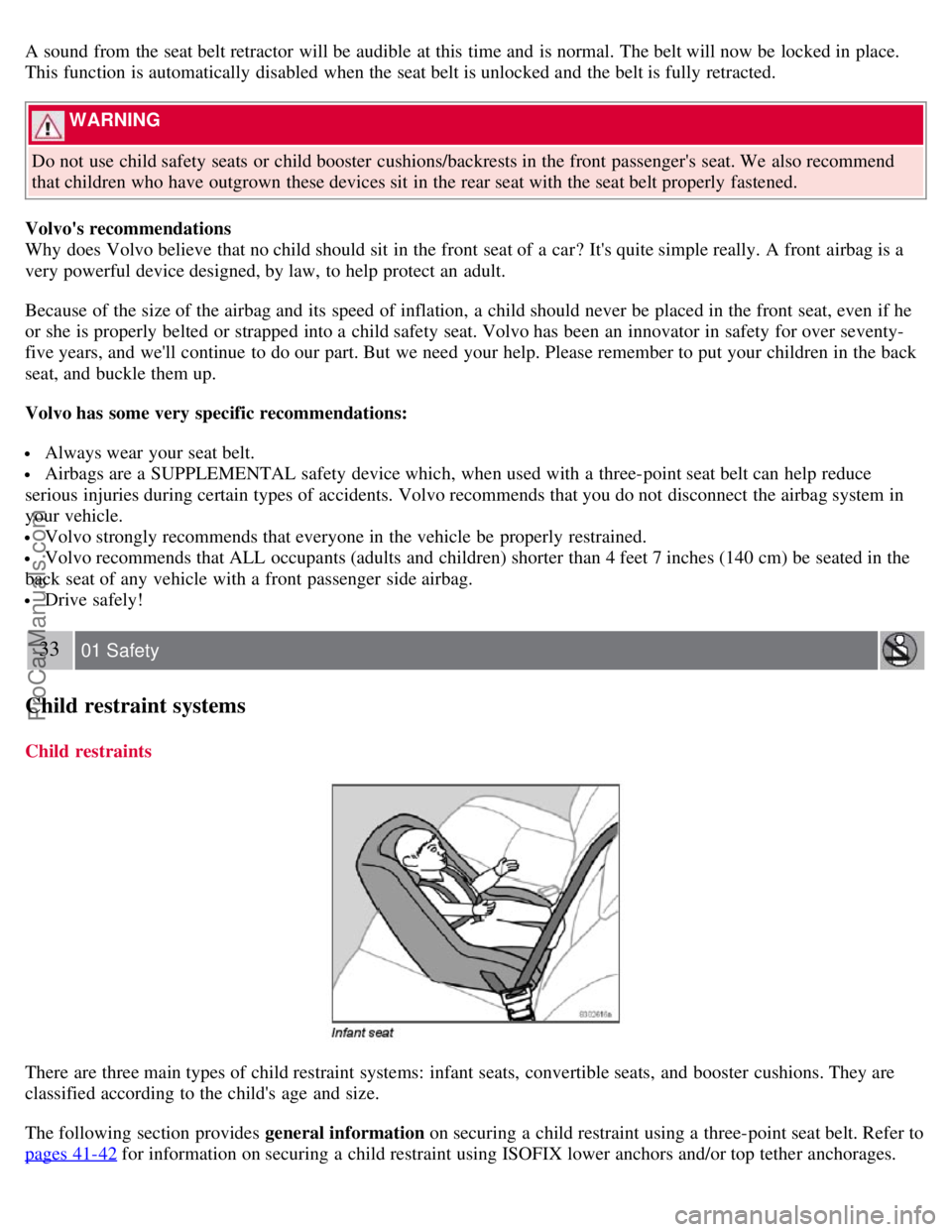 VOLVO S40 2007  Owners Manual A sound from  the seat belt retractor  will be  audible  at this  time and  is normal. The belt will now be  locked in place.
This function is automatically  disabled when the seat belt is unlocked an