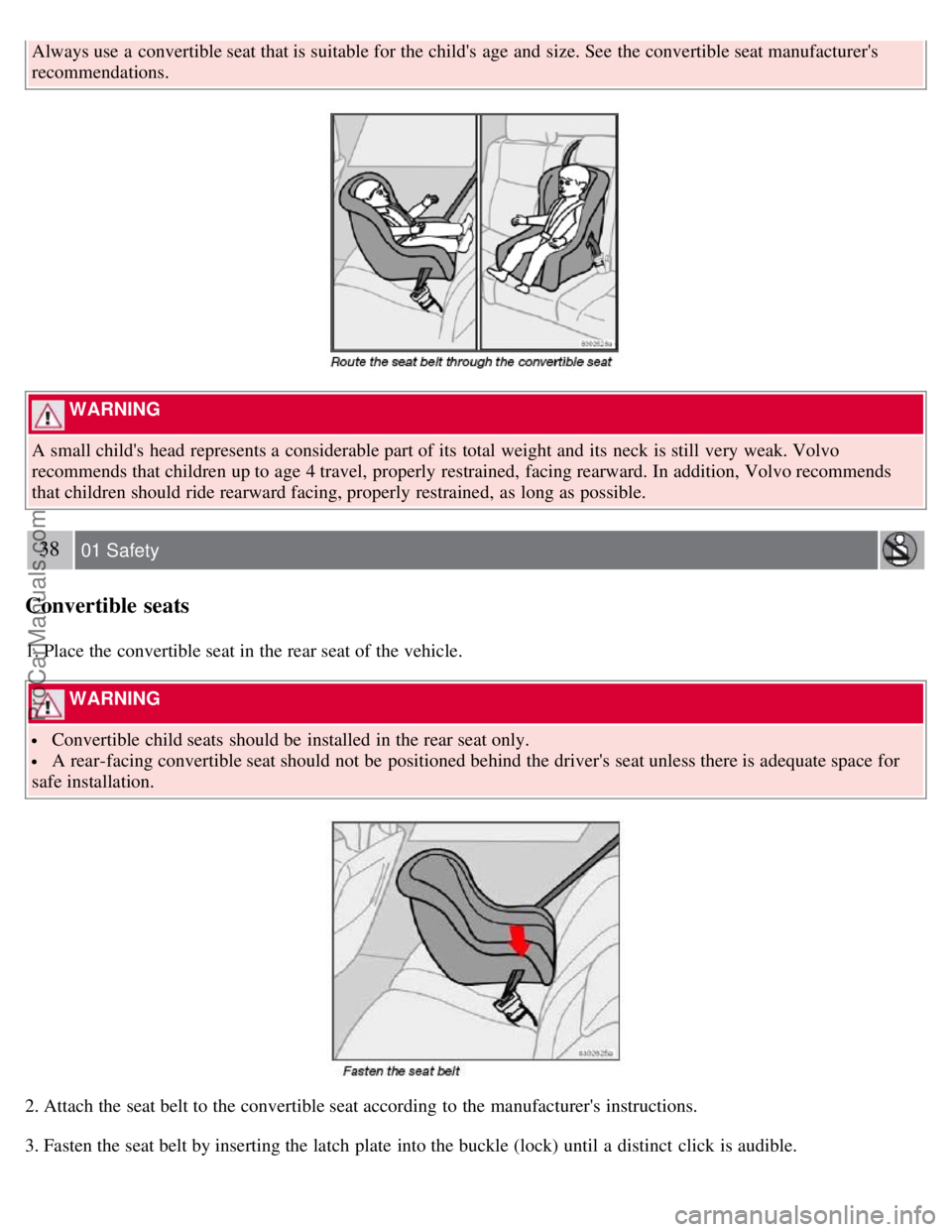 VOLVO S40 2007  Owners Manual Always use a  convertible seat that is suitable for the childs  age and  size. See  the convertible seat manufacturers
recommendations.
 WARNING 
A small childs  head represents a  considerable par