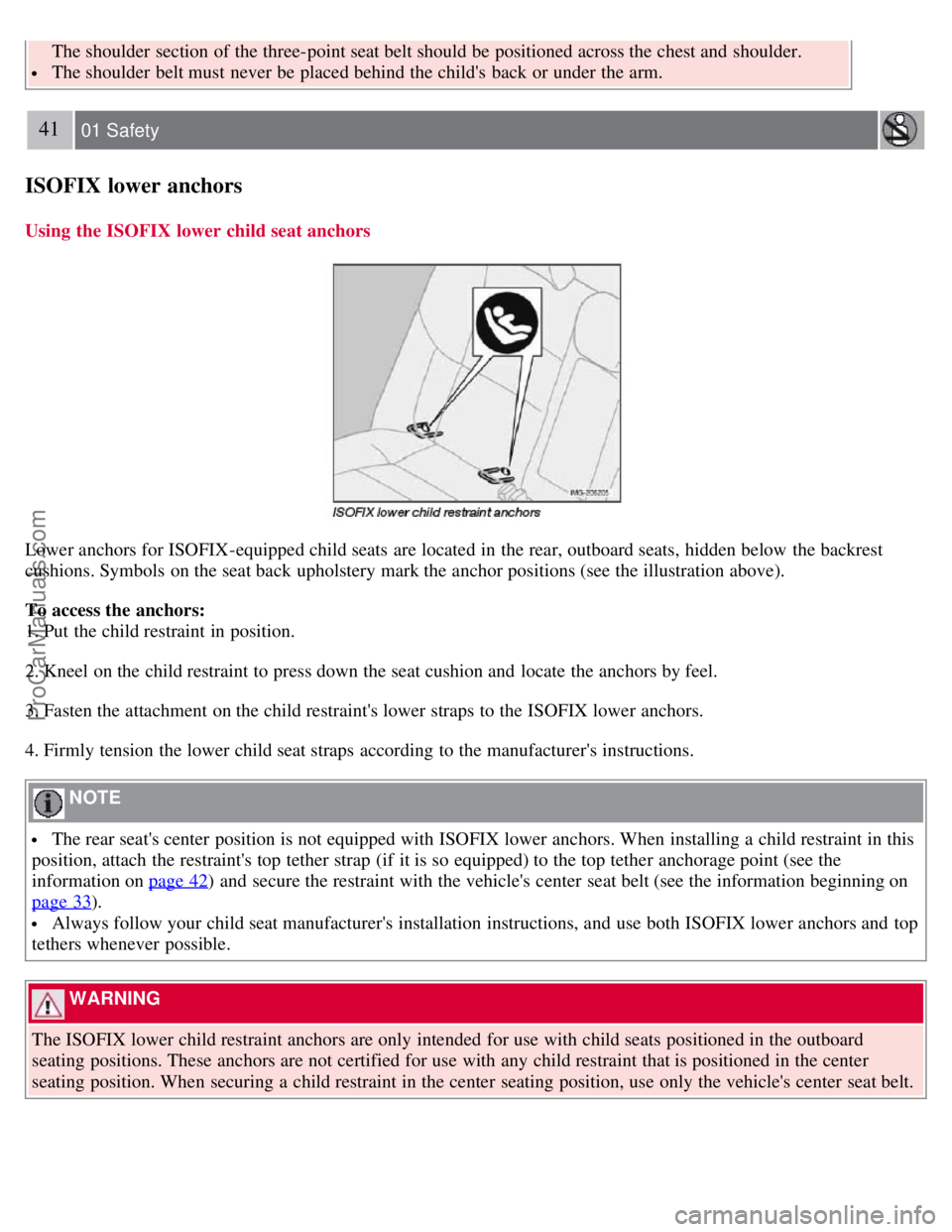VOLVO S40 2007  Owners Manual  The shoulder  section of the three-point seat belt should be  positioned across the chest and  shoulder.
 The shoulder  belt must  never be  placed behind the childs  back or under the arm.
41 01 Sa