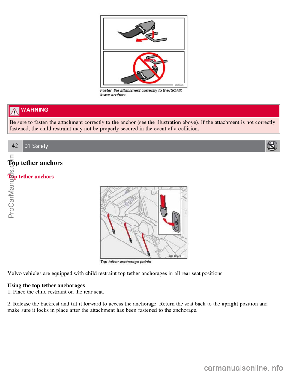 VOLVO S40 2007  Owners Manual  WARNING 
Be sure to fasten the attachment correctly to the anchor (see the illustration above). If the attachment is not correctly
fastened, the child restraint may not be  properly secured in the ev
