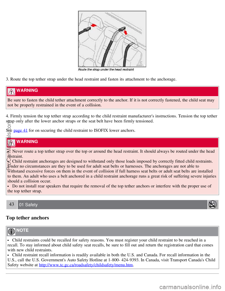 VOLVO S40 2007  Owners Manual 3. Route the top tether strap  under the head restraint and  fasten its  attachment to the anchorage.
 WARNING 
Be sure to fasten the child tether attachment correctly to the anchor. If it is not corr