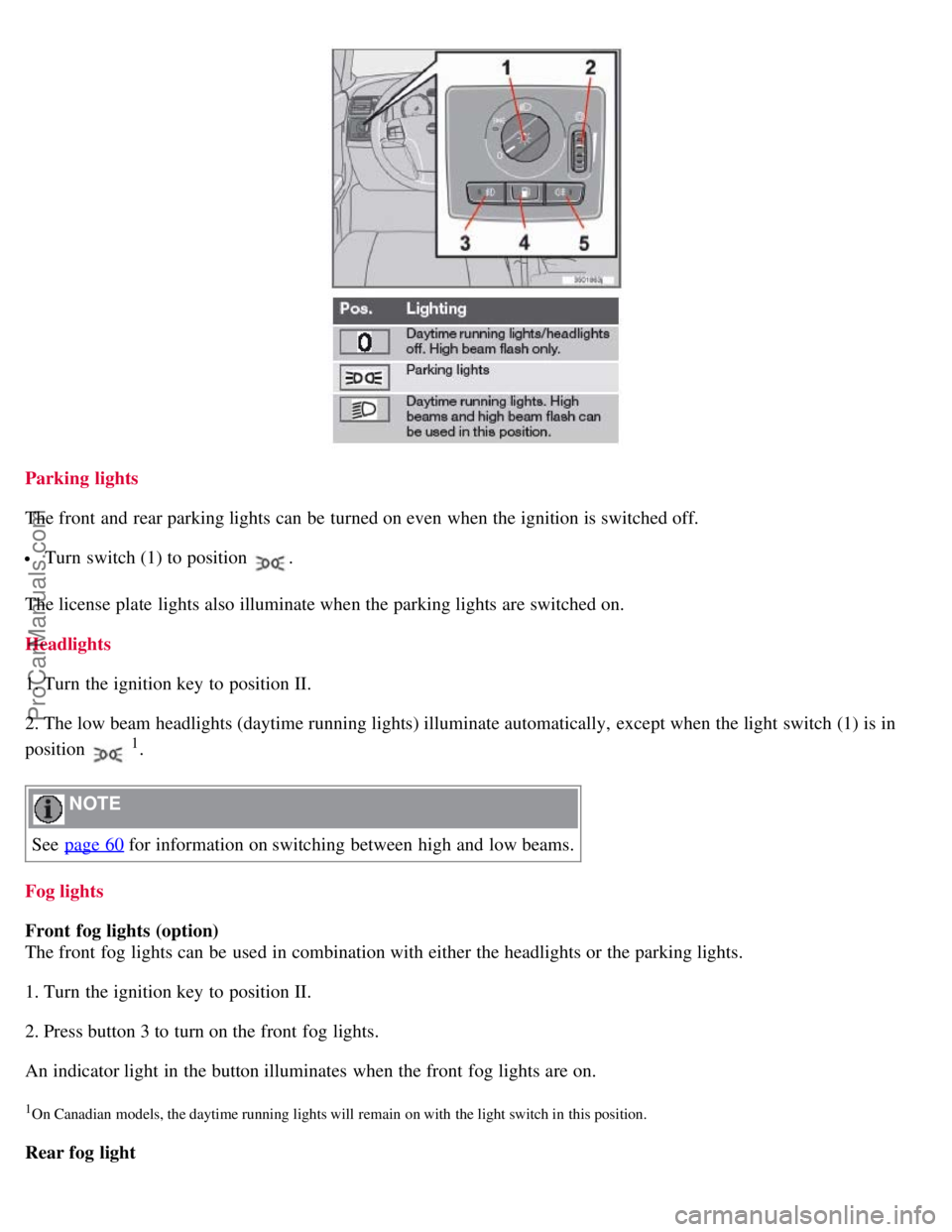 VOLVO S40 2007  Owners Manual Parking  lights
The front  and  rear parking lights can be  turned on even when the ignition is switched off.
 Turn  switch (1) to position .
The license plate  lights also illuminate when the parking