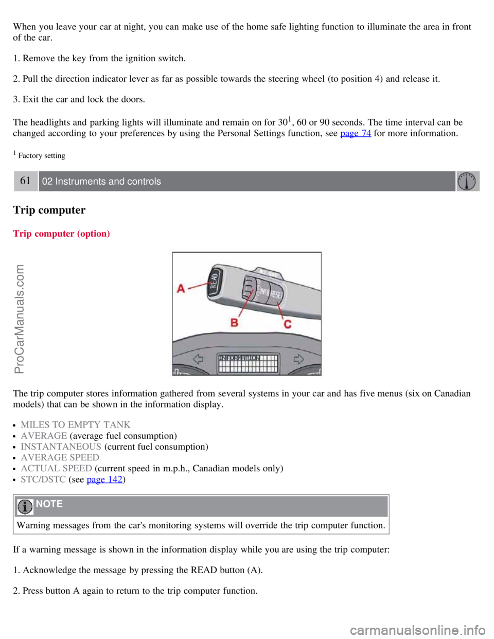 VOLVO S40 2007  Owners Manual When you leave your car at night, you can make use of the home safe lighting function to illuminate the area in front
of the car.
1. Remove the key  from  the ignition switch.
2. Pull the direction in