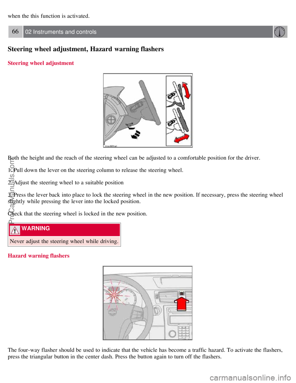 VOLVO S40 2007  Owners Manual when the this  function is activated.
66 02 Instruments and controls
Steering wheel adjustment, Hazard warning flashers
Steering wheel  adjustment
Both  the height and  the reach of the steering wheel