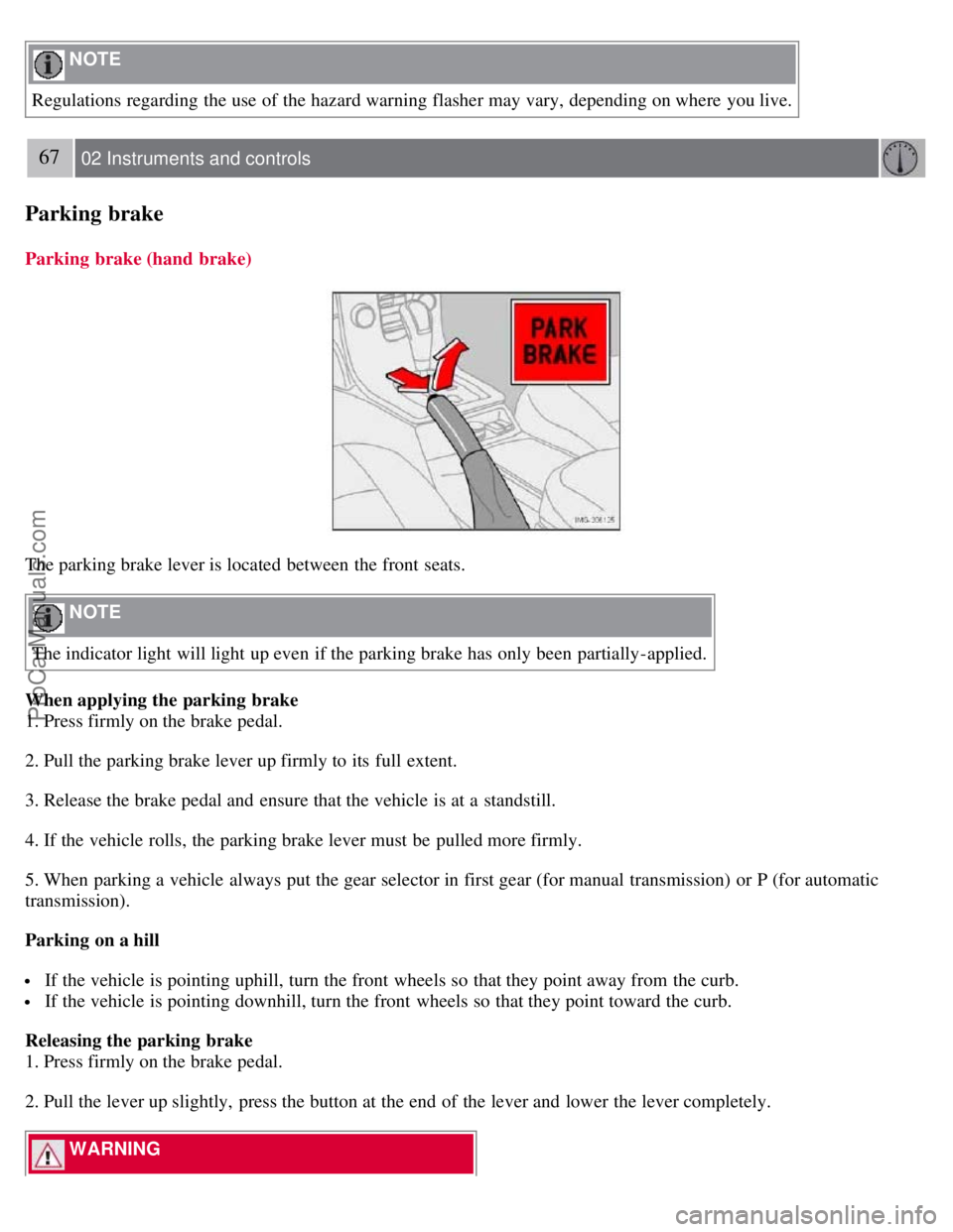 VOLVO S40 2007 Owners Manual NOTE
Regulations regarding the use of the hazard warning flasher may vary, depending on where you live.
67 02 Instruments and controls
Parking brake
Parking brake (hand brake)
The parking brake l VOLVO S40 2007 Owners Manual NOTE
Regulations regarding the use of the hazard warning flasher may vary, depending on where you live.
67 02 Instruments and controls
Parking brake
Parking brake (hand brake)
The parking brake l