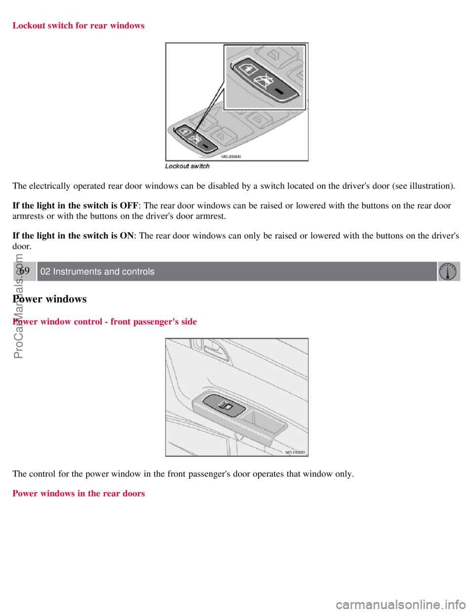 VOLVO S40 2007  Owners Manual Lockout switch for rear windows
The electrically  operated  rear door windows can be  disabled by a  switch located on the drivers door (see illustration).
If the light  in the switch is OFF: The rea