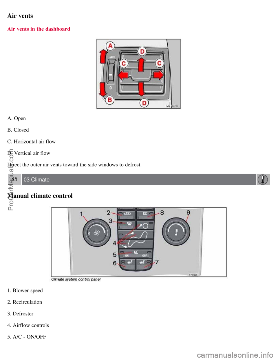 VOLVO S40 2007  Owners Manual Air vents
Air  vents in the dashboard
A. Open
B. Closed
C. Horizontal air flow
D. Vertical air flow
Direct the outer air vents toward the side windows to defrost.
85 03 Climate
Manual climate control

