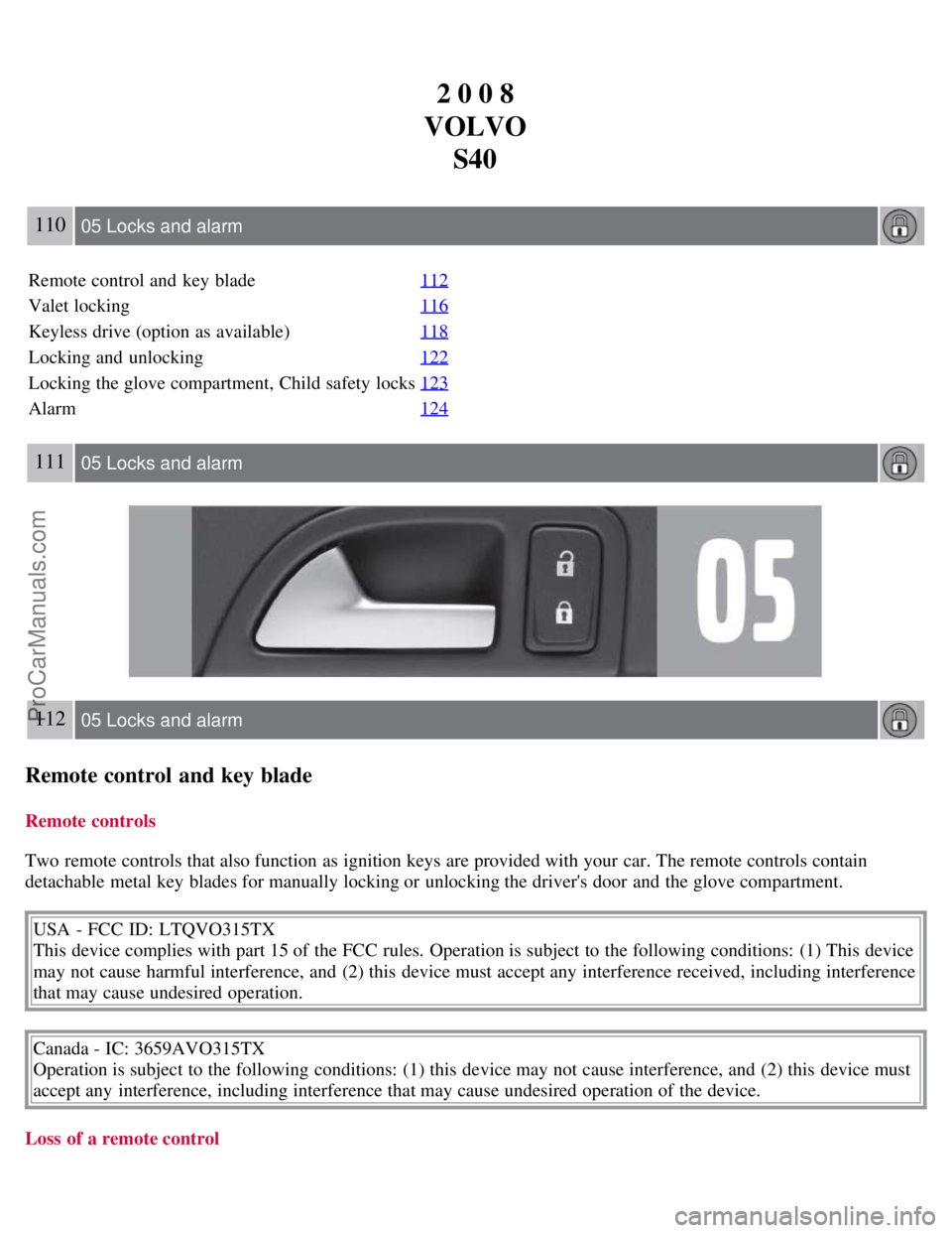 VOLVO S40 2008  Owners Manual 2 0 0 8
VOLVO S40
110 05 Locks and alarm
Remote control and  key  blade 112
Valet locking116
Keyless drive (option as available)118
Locking and  unlocking122
Locking the glove compartment, Child safet