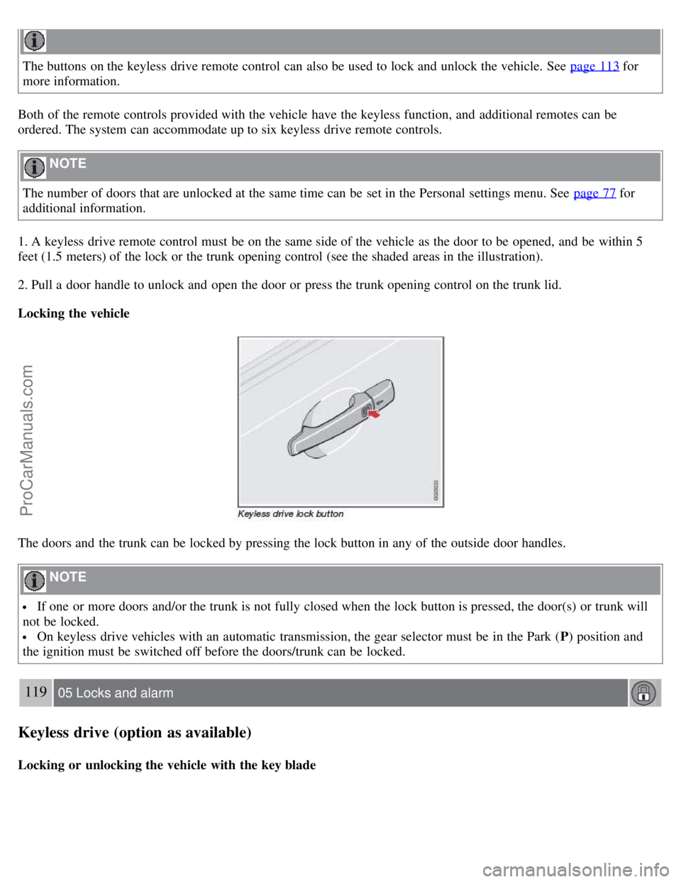 VOLVO S40 2008  Owners Manual The buttons  on the keyless  drive remote control can also be  used to lock and  unlock the vehicle. See  page 113 for
more information.
Both  of the remote controls provided with the vehicle have the