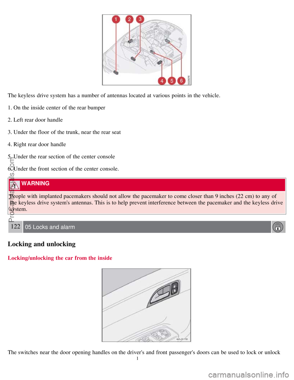 VOLVO S40 2008  Owners Manual The keyless  drive system has a  number of antennas located at various  points  in the vehicle.
1. On the inside center  of the rear bumper
2. Left rear door handle
3. Under the floor  of the trunk, n