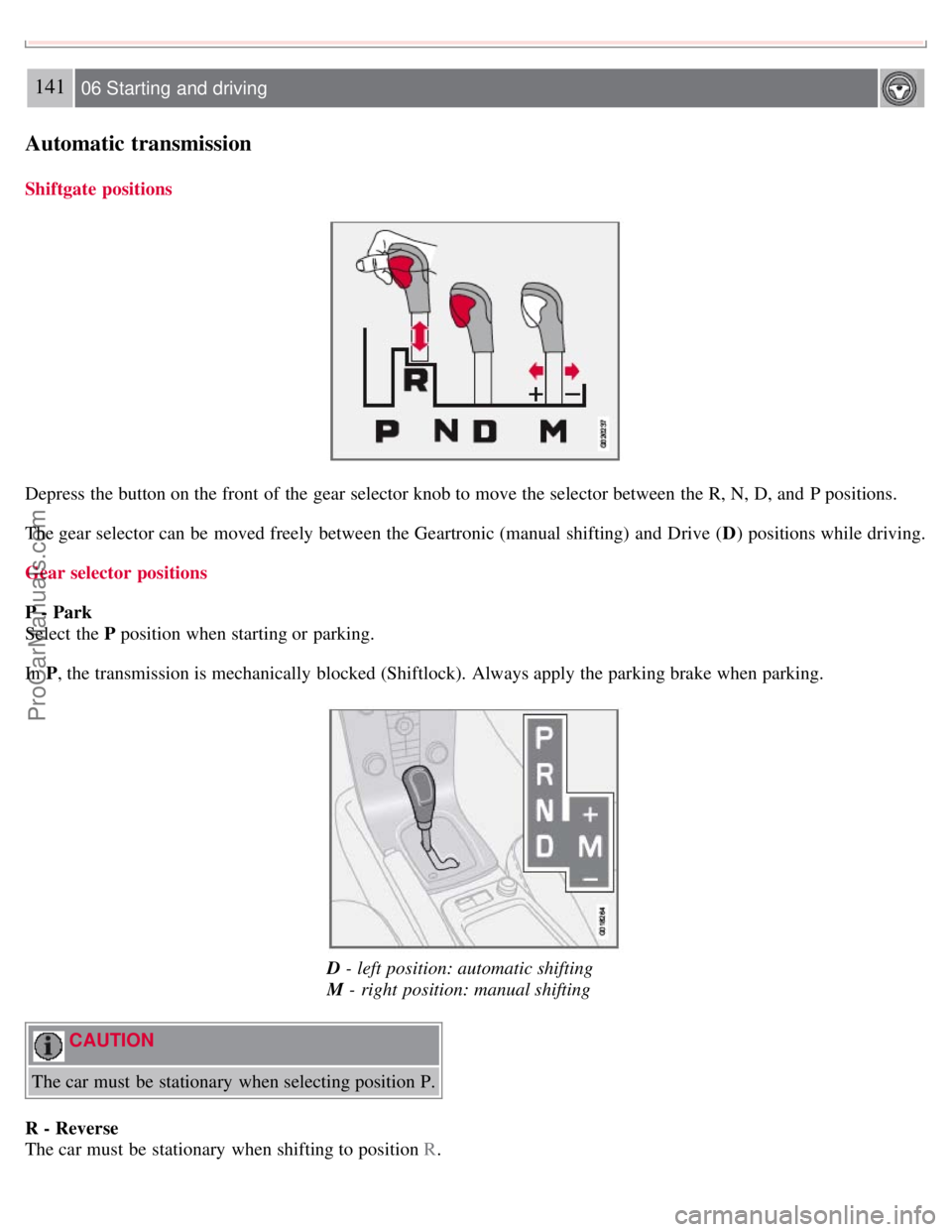 VOLVO S40 2008  Owners Manual 141 06 Starting  and driving
Automatic transmission
Shiftgate positions
Depress the button on the front  of the gear selector knob to move the selector between the R, N, D, and  P positions.
The gear 