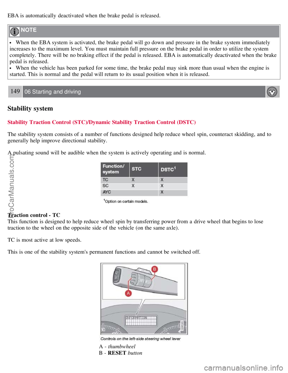 VOLVO S40 2008  Owners Manual EBA is automatically  deactivated when the brake pedal is released.
 NOTE 
 When the EBA system is activated, the brake pedal will go down and  pressure in the brake system immediately
increases to th