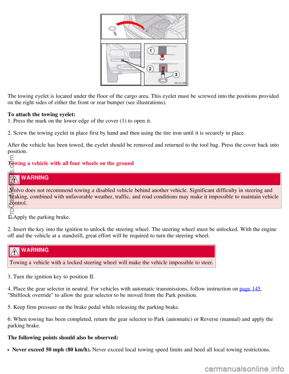 VOLVO S40 2008  Owners Manual The towing eyelet is located under the floor  of the cargo area. This eyelet must  be  screwed into the positions provided
on the right sides of either the front  or rear bumper (see illustrations).
T