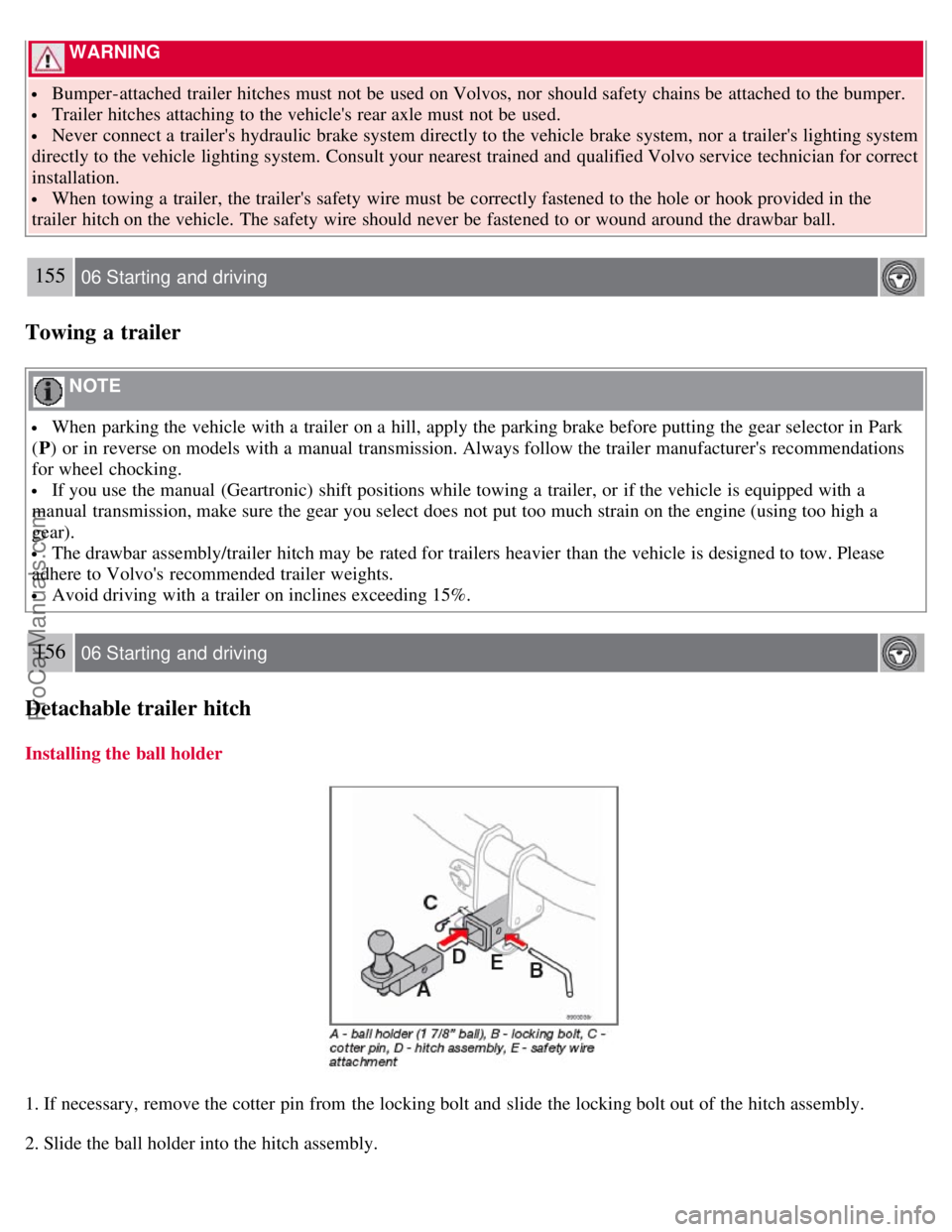 VOLVO S40 2008  Owners Manual  WARNING 
 Bumper-attached trailer hitches must  not be  used on Volvos, nor should safety chains be  attached to the bumper.
 Trailer hitches attaching to the vehicles rear axle must  not be  used.
