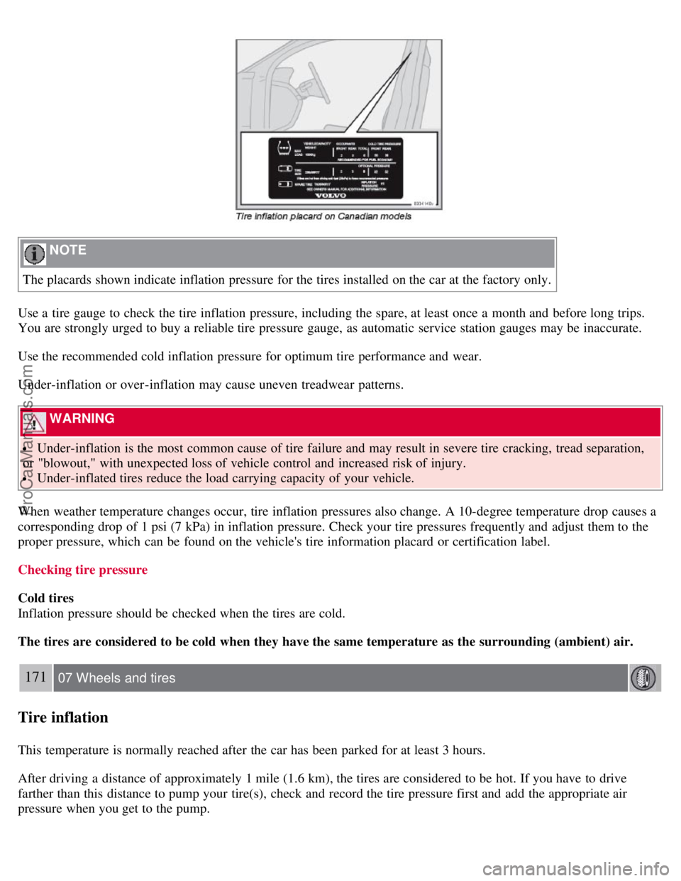 VOLVO S40 2008  Owners Manual  NOTE 
The placards shown indicate inflation pressure for the tires installed on the car at the factory only.
Use a  tire gauge to check the tire inflation pressure, including the spare, at least once