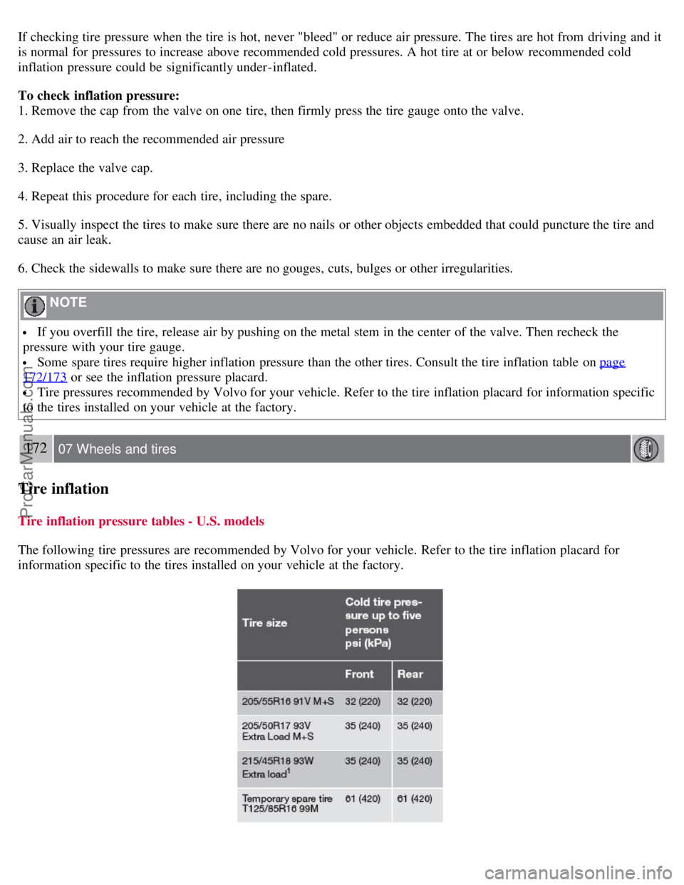 VOLVO S40 2008  Owners Manual If checking tire pressure when the tire is hot, never "bleed" or reduce air pressure. The tires are hot from  driving and  it
is normal for pressures to increase above recommended cold pressures. A ho