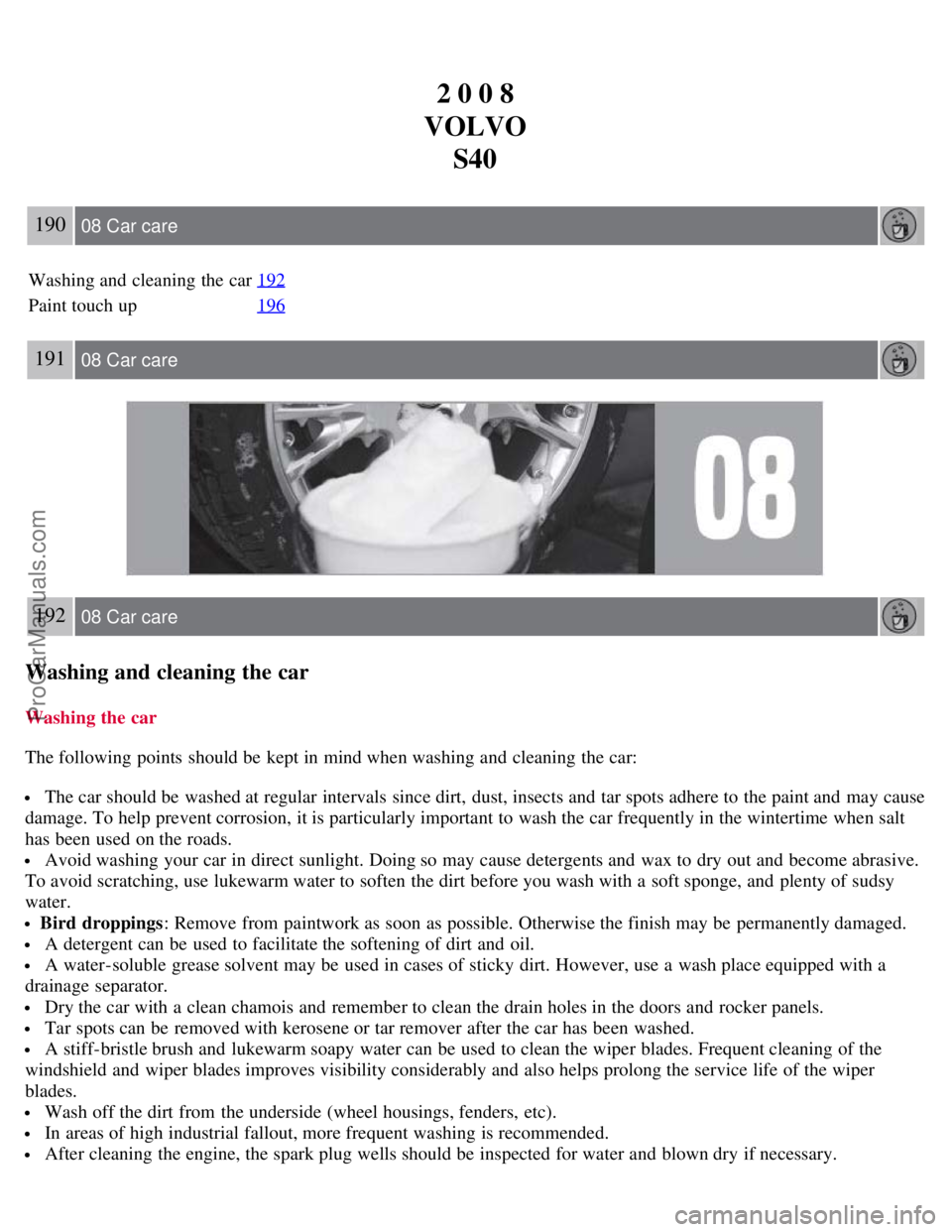 VOLVO S40 2008  Owners Manual 2 0 0 8
VOLVO S40
190 08 Car care
Washing and  cleaning the car 192
Paint touch up196
191 08 Car care
192 08 Car care
Washing and cleaning the car
Washing the car
The following points  should be  kept