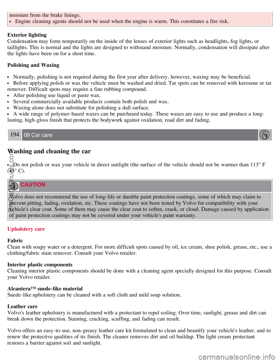 VOLVO S40 2008  Owners Manual moisture from  the brake linings.
 Engine cleaning agents should not be  used when the engine is warm. This constitutes a  fire risk.
Exterior lighting
Condensation may form  temporarily on the inside