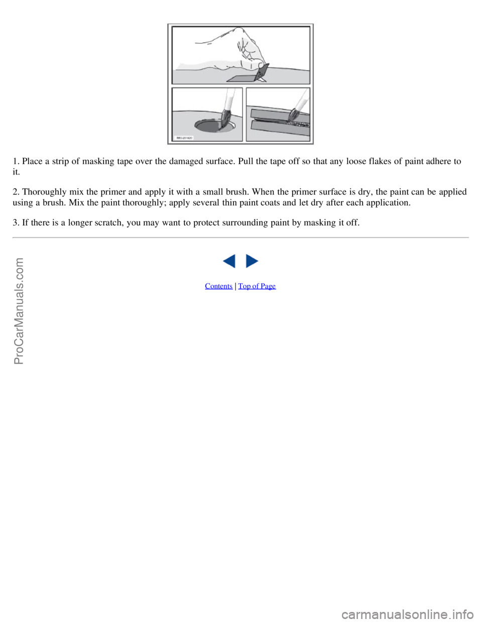 VOLVO S40 2008  Owners Manual 1. Place a  strip of masking tape over the damaged surface.  Pull the tape off so that any  loose flakes of paint adhere to
it.
2. Thoroughly mix the primer and  apply it with a  small brush. When the