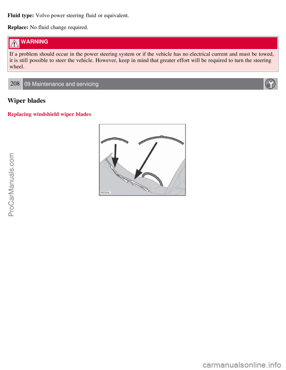 VOLVO S40 2008  Owners Manual Fluid type: Volvo power steering fluid or equivalent.
Replace: No fluid change required.
 WARNING 
If a  problem should occur in the power steering system or if the vehicle has no electrical current a