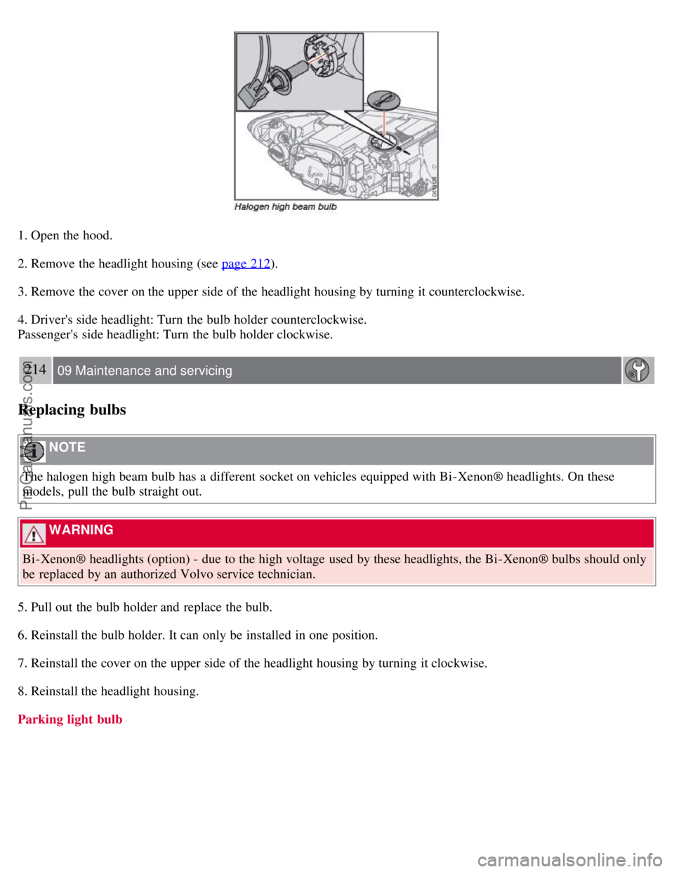 VOLVO S40 2008  Owners Manual 1. Open the hood.
2. Remove the headlight housing (see page 212
).
3. Remove the cover on the upper side of the headlight housing by turning it counterclockwise.
4. Drivers side headlight: Turn  the 