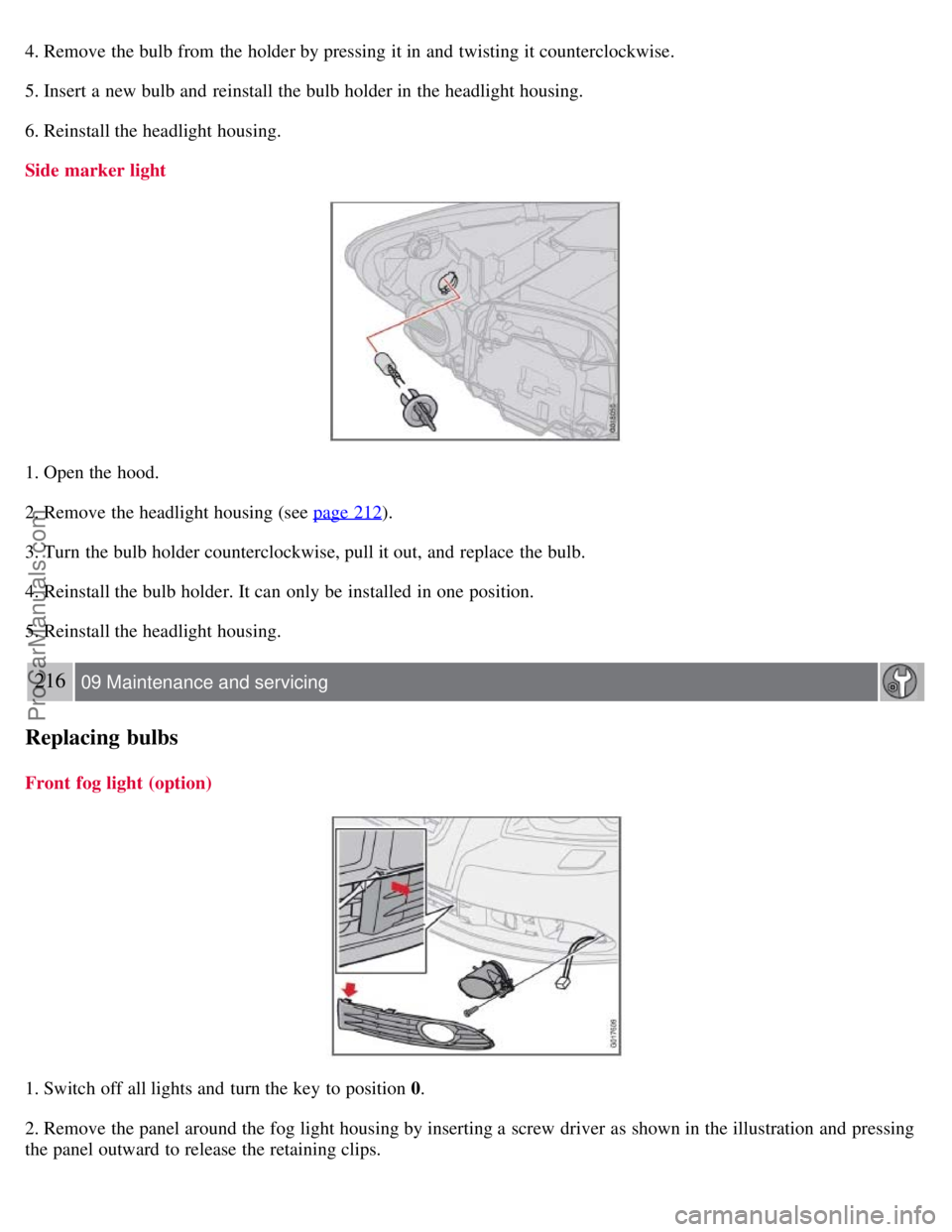 VOLVO S40 2008  Owners Manual 4. Remove the bulb from  the holder by pressing it in and  twisting it counterclockwise.
5. Insert a  new bulb and  reinstall the bulb holder in the headlight housing.
6. Reinstall the headlight housi