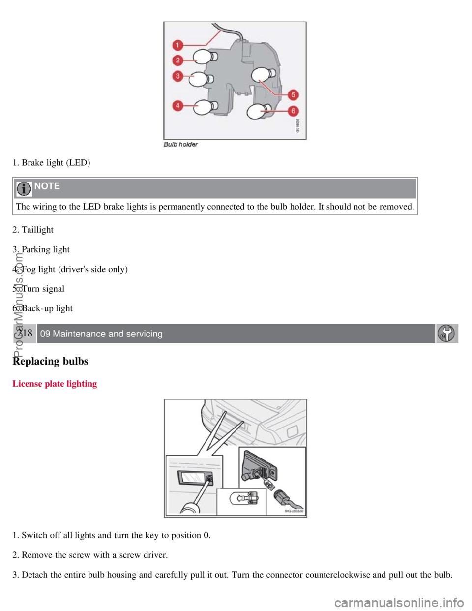 VOLVO S40 2008  Owners Manual 1. Brake light (LED)
 NOTE 
The wiring to the LED  brake lights is permanently connected to the bulb holder. It should not be  removed.
2. Taillight
3. Parking light
4. Fog light (drivers side only)
