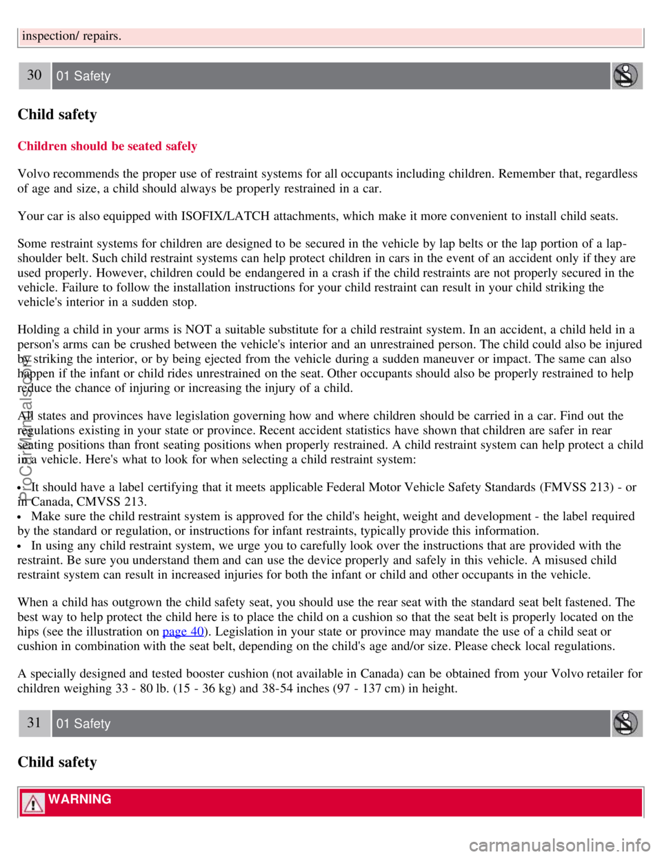 VOLVO S40 2008  Owners Manual inspection/ repairs.
30 01 Safety
Child safety
Children should be seated safely
Volvo recommends the proper use of restraint systems for all occupants including children. Remember that, regardless
of 