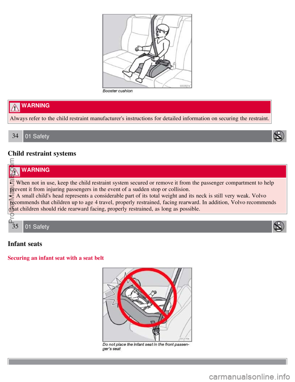 VOLVO S40 2008  Owners Manual  WARNING 
Always refer  to the child restraint manufacturers instructions for detailed information on securing the restraint.
34 01 Safety
Child restraint systems
 WARNING 
 When not in use, keep the