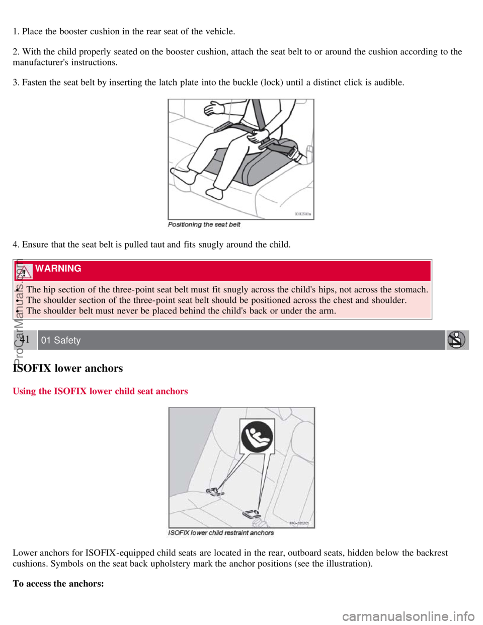 VOLVO S40 2008 Owners Manual 1. Place the booster cushion in the rear seat of the vehicle.
2. With the child properly seated on the booster cushion, attach the seat belt to or around the cushion according to the
manufacturers VOLVO S40 2008 Owners Manual 1. Place the booster cushion in the rear seat of the vehicle.
2. With the child properly seated on the booster cushion, attach the seat belt to or around the cushion according to the
manufacturers