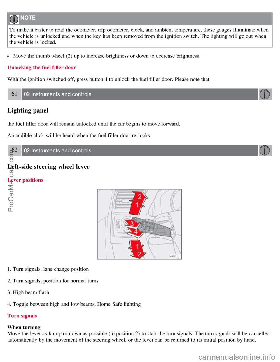 VOLVO S40 2008  Owners Manual  NOTE 
To make it easier to read the odometer, trip odometer, clock, and  ambient temperature, these gauges illuminate when
the vehicle is unlocked and  when the key  has been removed from  the igniti
