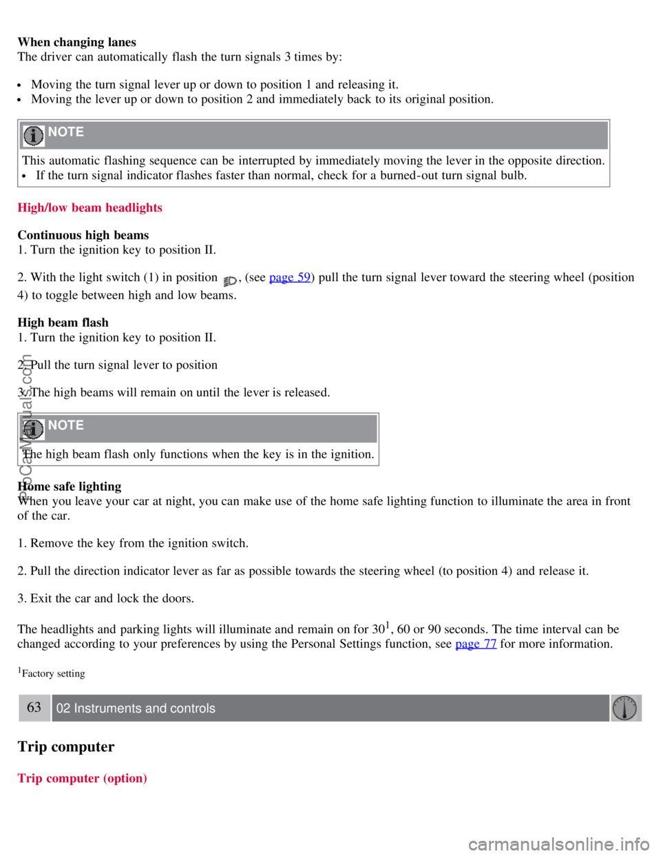 VOLVO S40 2008  Owners Manual When changing lanes
The driver can automatically  flash  the turn signals 3 times by:
 Moving the turn signal lever up or down to position 1 and  releasing it.
 Moving the lever up or down to position