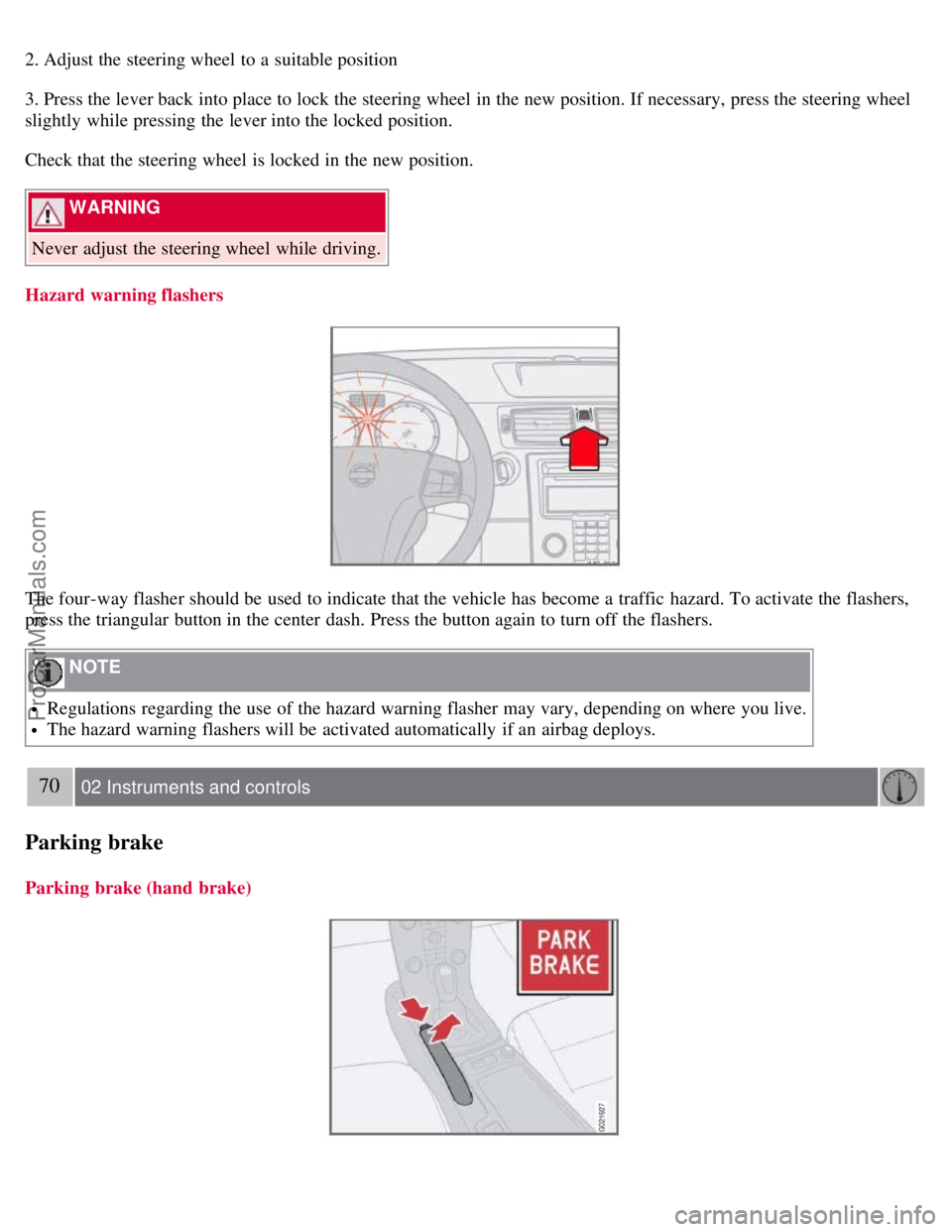 VOLVO S40 2008  Owners Manual 2. Adjust the steering wheel to a  suitable position
3. Press the lever back into place to lock the steering wheel in the new position. If necessary,  press the steering wheel
slightly  while pressing